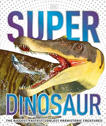 Super Dinosaur: The Biggest, Fastest, Coolest Prehistoric Creatures