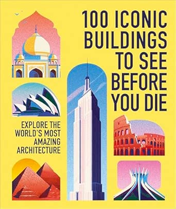 100 Iconic Buildings to See Before You Die: Explore the World’s Most Amazing Architecture