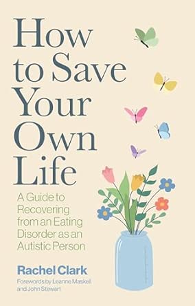 How to Save Your Own Life: A Guide to Recovering from an Eating Disorder as an Autistic Person