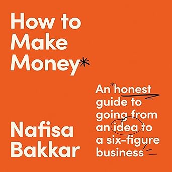How To Make Money: A New, Honest Guide to Starting and Building a Six-Figure, Successful Business