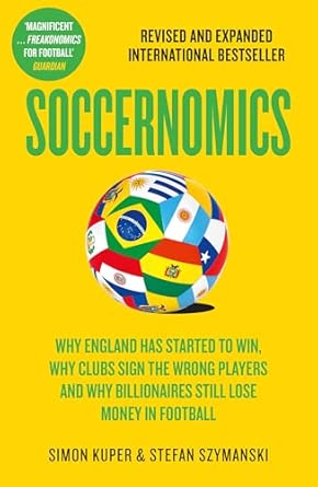 Soccernomics: 2026 World Cup Edition – Why England Has Started to Win, Why Clubs Sign the Wrong Players and Why Billionaires Still Lose Money in Football