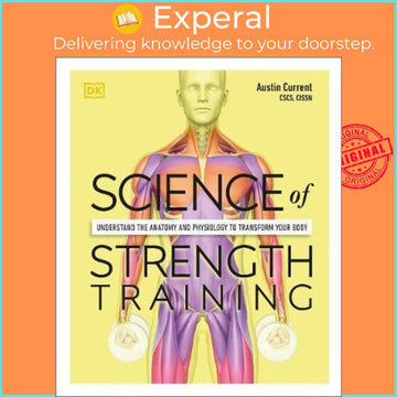 Science of Strength Training: Understand the Anatomy and Physiology to Transform Your Body