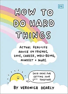 How to Do Hard Things: Actual Real Life Advice on Friends, Love, Career, Wellbeing, Mindset, and More.