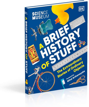 The Science Museum A Brief History of Stuff: The Extraordinary Stories of Ordinary Objects