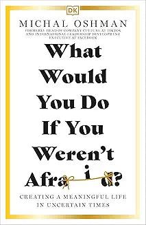 What Would You Do If You Weren't Afraid?: Creating a Meaningful Life in Uncertain Times