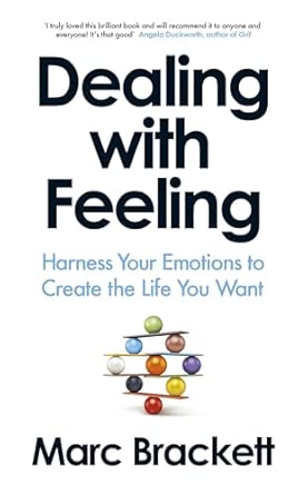 Dealing with Feeling: Harness Your Emotions to Create the Life You Want