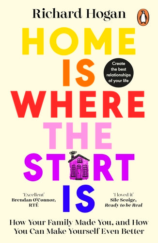 Home is Where the Start Is: How Your Family Made You, and How You Can Make Yourself Even Better