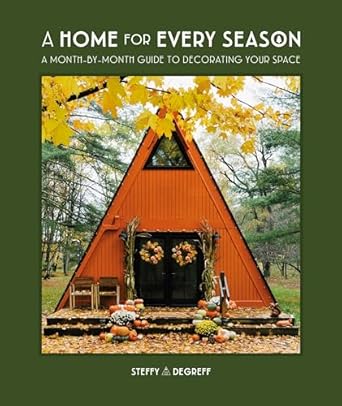 A Home for Every Season: A Month-by-Month Guide to Decorating Your Space
