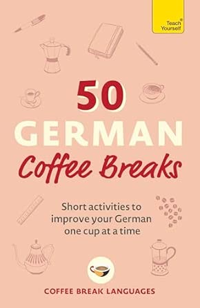50 German Coffee Breaks: Short activities to improve your German one cup at a time