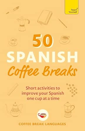 50 Spanish Coffee Breaks: Short activities to improve your Spanish one cup at a time