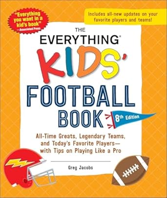 The Everything Kids' Football Book, 8th Edition: All-Time Greats, Legendary Teams, and Today's Favorite Players―with Tips on Playing Like a Pro 