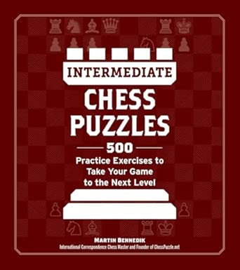 Intermediate Chess Puzzles: 500 Practice Exercises to Take Your Game to the Next Level (How to Beat Anyone at Chess)