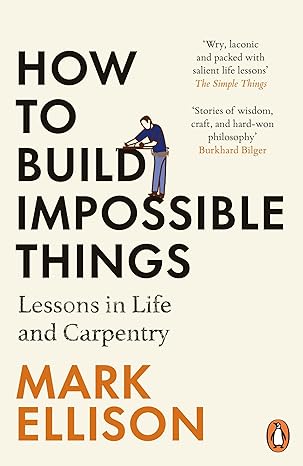 How to Build Impossible Things
Lessons in Life and Carpentry