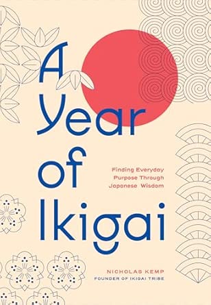 A Year of Ikigai: Finding Everyday Purpose Through Japanese Wisdom