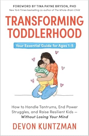 Transforming Toddlerhood: How to Handle Tantrums, End Power Struggles and Raise Resilient Kids – Without Losing Your Mind