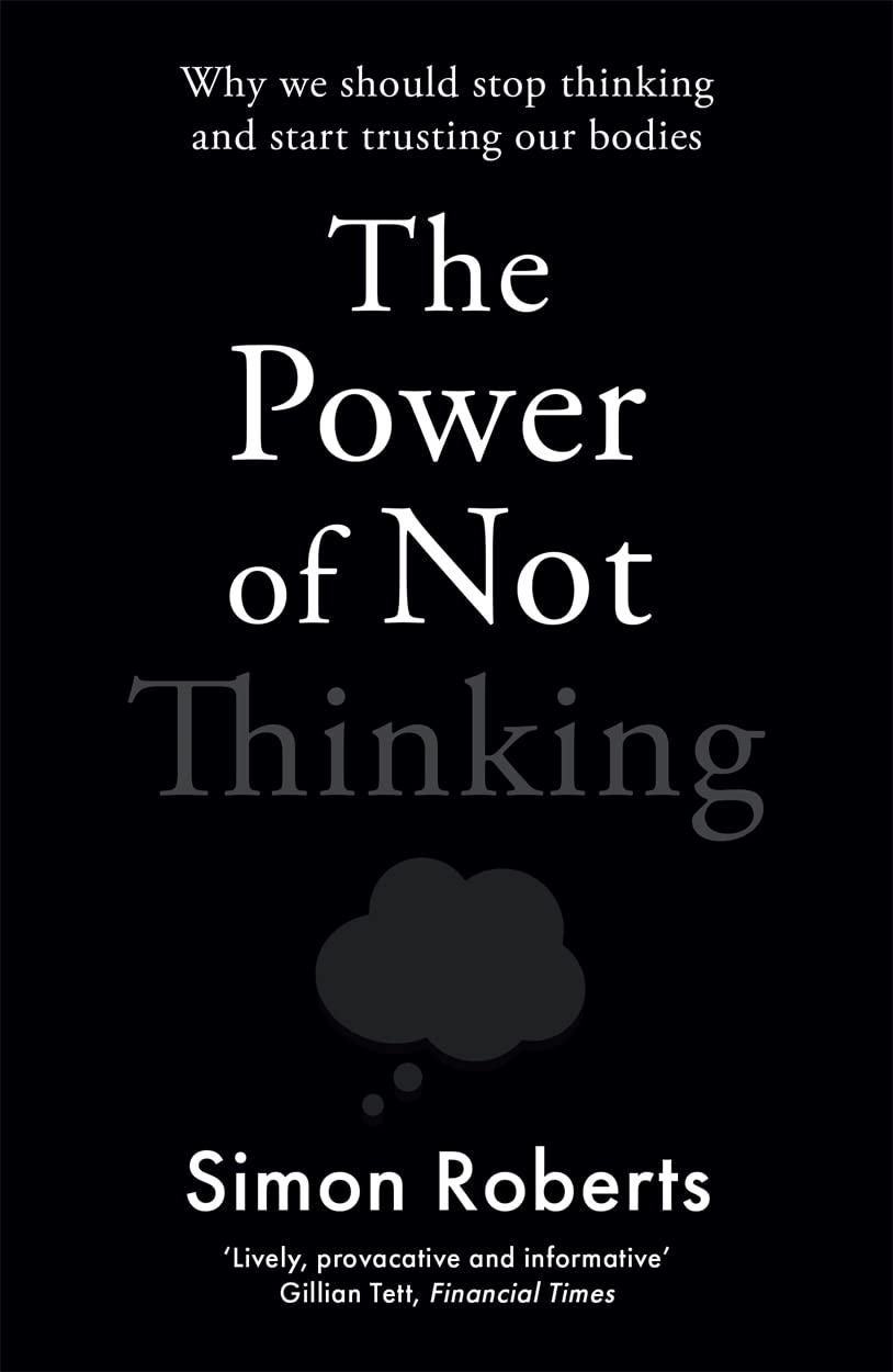 The Power of Not Thinking: Why We Should Stop Thinking and Start Trusting Our Bodies