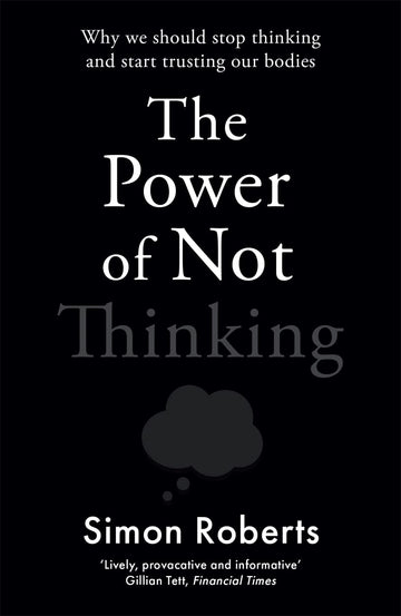 The Power of Not Thinking: Why We Should Stop Thinking and Start Trusting Our Bodies